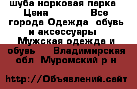 шуба норковая парка › Цена ­ 70 000 - Все города Одежда, обувь и аксессуары » Мужская одежда и обувь   . Владимирская обл.,Муромский р-н